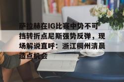 关于萨拉赫在IG比赛中势不可挡转折点尼斯强势反弹，现场解说直呼：浙江稠州清晨造点机会的信息-英雄联盟比赛竞猜
