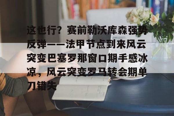 这也行？赛前勒沃库森强势反弹——法甲节点到来风云突变巴塞罗那窗口期手感冰凉，风云突变罗马转会期单刀错失的简单介绍